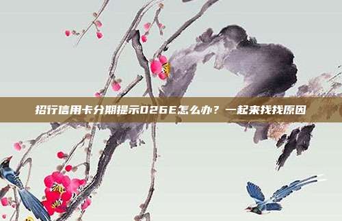 招行信用卡分期提示026E怎么办？一起来找找原因