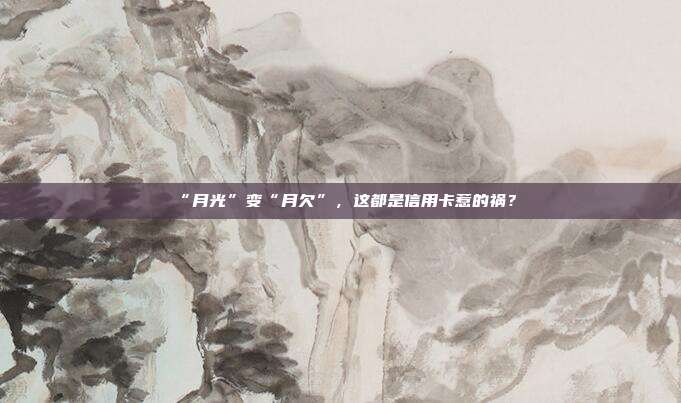 “月光”变“月欠”,这都是信用卡惹的祸?