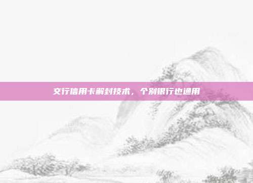 交行信用卡解封技术,个别银行也通用