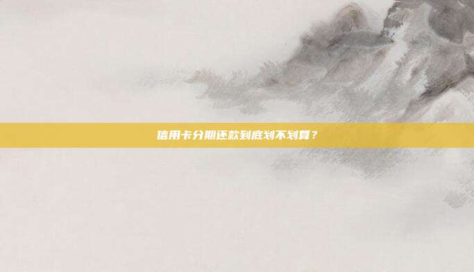 信用卡分期还款到底划不划算?