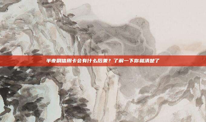 半夜刷信用卡会有什么后果？了解一下你就清楚了