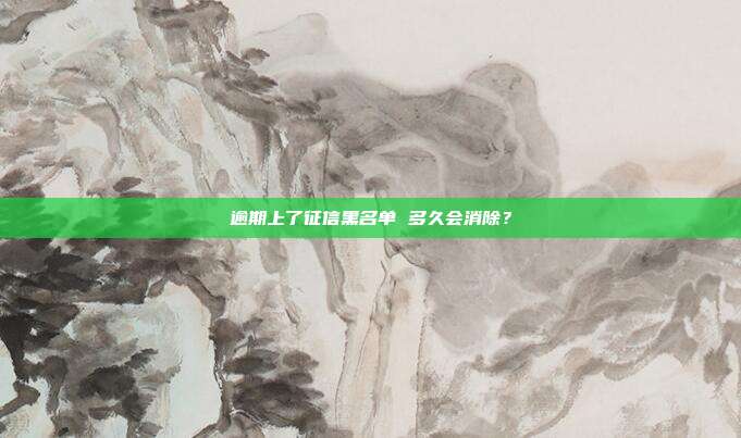 逾期上了征信黑名单 多久会消除?