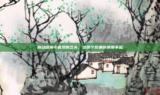 别动信用卡套现的念头,这四个后果你承受不起