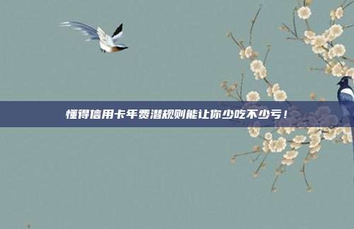 懂得信用卡年费潜规则能让你少吃不少亏!