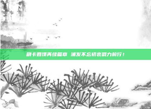 刷卡回馈再续篇章 浦发不忘初衷戮力前行!