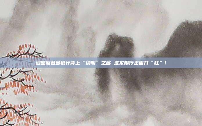 泄密席卷多银行背上“渎职”之名 这家银行正面开“杠”!