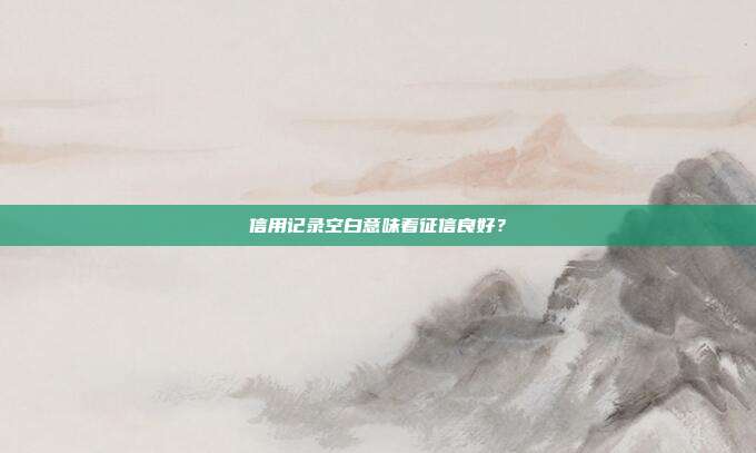 信用记录空白意味着征信良好?