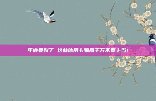 年底要到了 这些信用卡骗局千万不要上当!