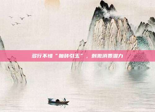 多行不惜“抛砖引玉”,刺激消费潜力