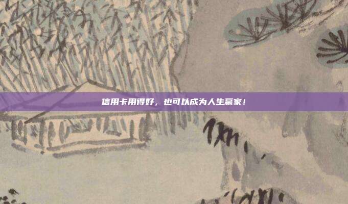 信用卡用得好,也可以成为人生赢家!