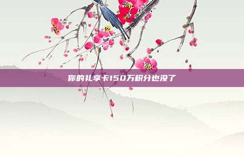 你的礼享卡150万积分也没了