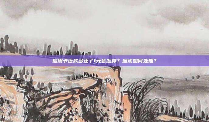 信用卡还款多还了1元会怎样?应该如何处理?