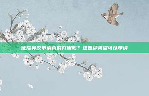 征信异议申请真的有用吗?这四种类型可以申请
