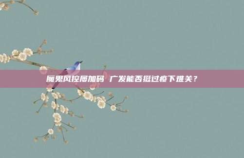 魔鬼风控屡加码 广发能否挺过疫下难关？