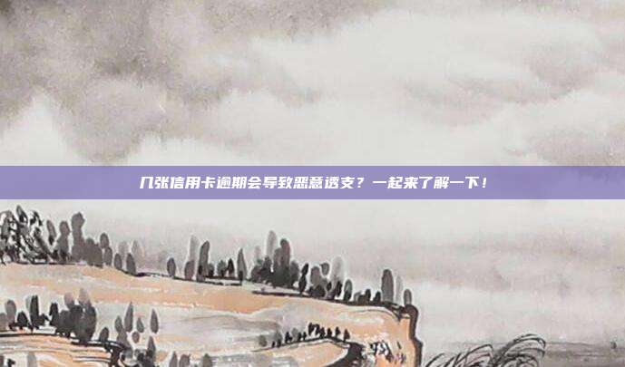 几张信用卡逾期会导致恶意透支？一起来了解一下！