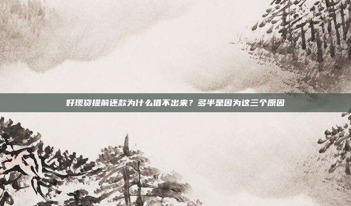 好现贷提前还款为什么借不出来？多半是因为这三个原因