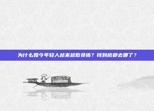为什么如今年轻人越来越敢负债？钱到底都去哪了？