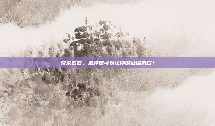 快来看看，这样做可以让你的征信洗白！