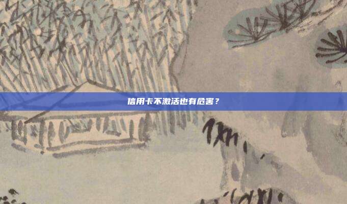 信用卡不激活也有危害？