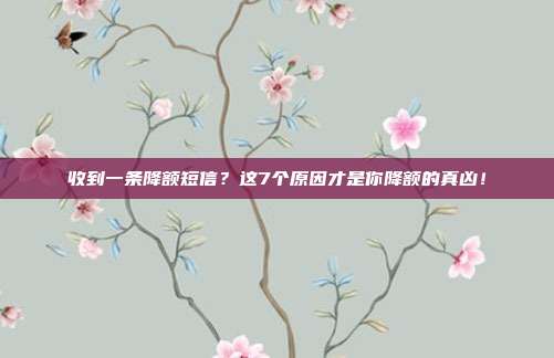 收到一条降额短信?这7个原因才是你降额的真凶!