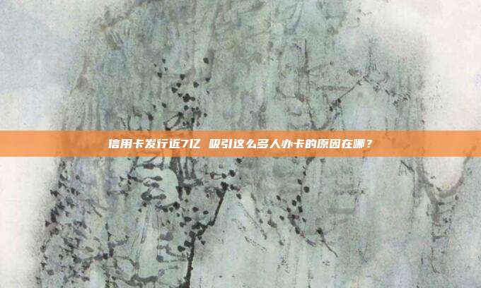 信用卡发行近7亿 吸引这么多人办卡的原因在哪?
