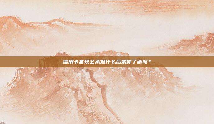 信用卡套现会承担什么后果你了解吗?