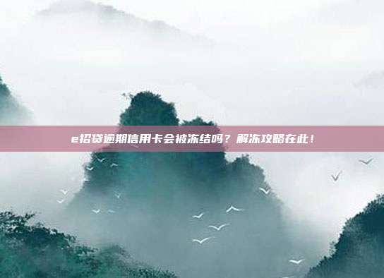 e招贷逾期信用卡会被冻结吗?解冻攻略在此!