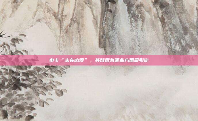 申卡“志在必得”，其背后有哪些方面吸引你