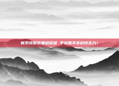 新系统整装重启征程 平安展不菲科技实力!