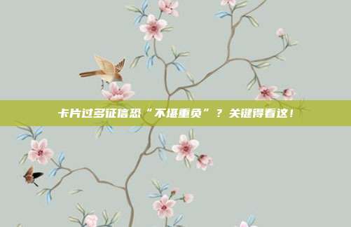 卡片过多征信恐“不堪重负”？关键得看这！