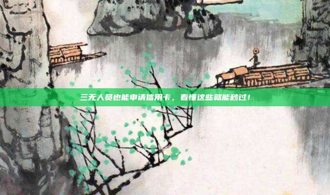 三无人员也能申请信用卡,看懂这些就能秒过!