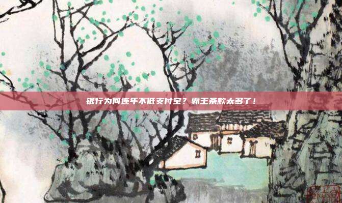 银行为何连年不低支付宝?霸王条款太多了!