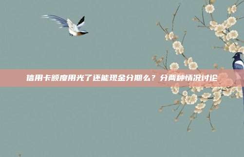 信用卡额度用光了还能现金分期么？分两种情况讨论