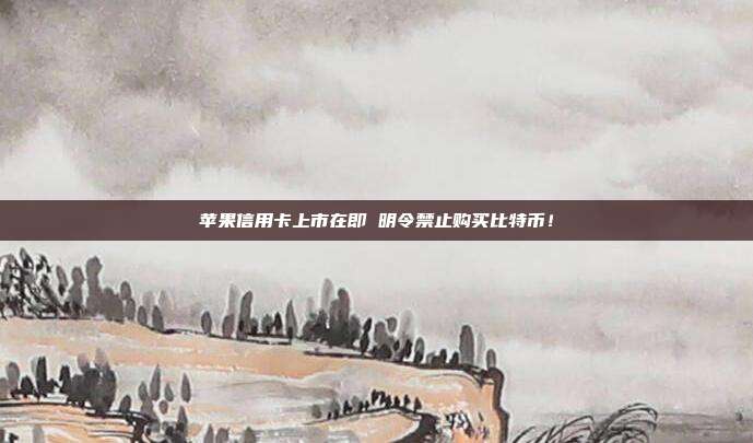 苹果信用卡上市在即 明令禁止购买比特币!