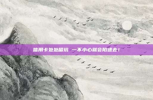 信用卡处处留坑 一不小心就会陷进去!