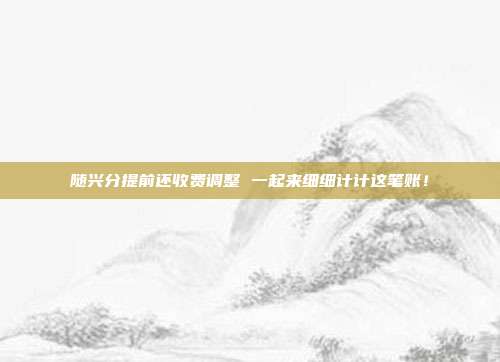 随兴分提前还收费调整 一起来细细计计这笔账!