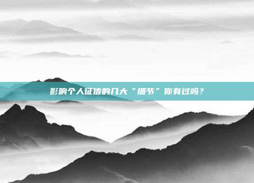 影响个人征信的几大“细节”你有过吗?