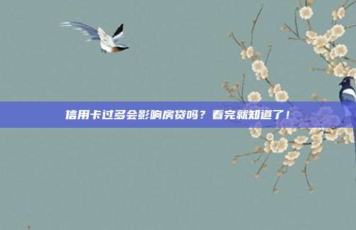 信用卡过多会影响房贷吗?看完就知道了!