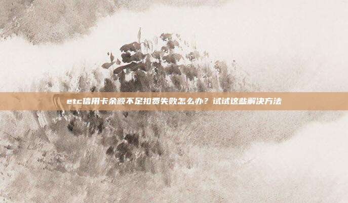 etc信用卡余额不足扣费失败怎么办?试试这些解决方法