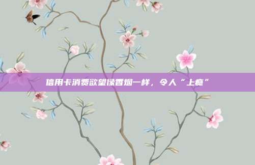 信用卡消费欲望像香烟一样,令人“上瘾”