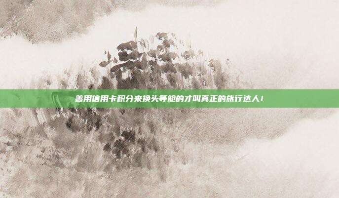 善用信用卡积分来换头等舱的才叫真正的旅行达人!