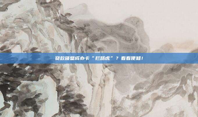 贷款碰壁成办卡“拦路虎”?看看便知!