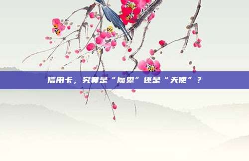 信用卡,究竟是“魔鬼”还是“天使”?