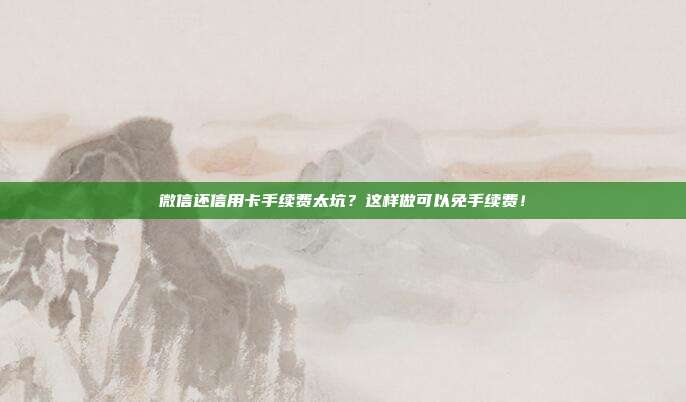 微信还信用卡手续费太坑?这样做可以免手续费!