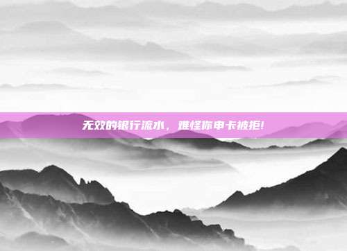 无效的银行流水,难怪你申卡被拒!