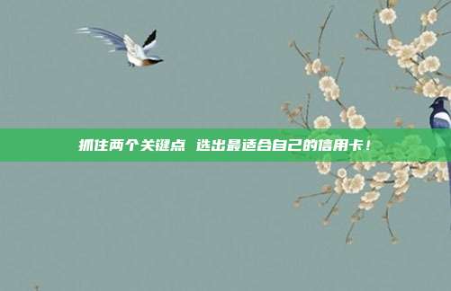 抓住两个关键点 选出最适合自己的信用卡!