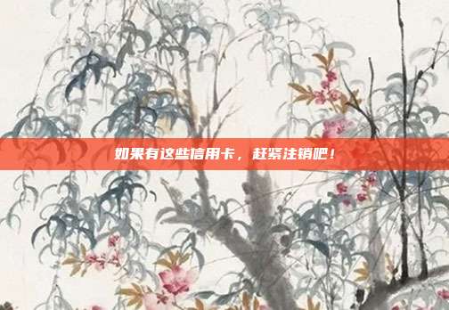 如果有这些信用卡,赶紧注销吧!