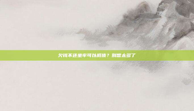 欠钱不还坐牢可以抵债?别想太多了