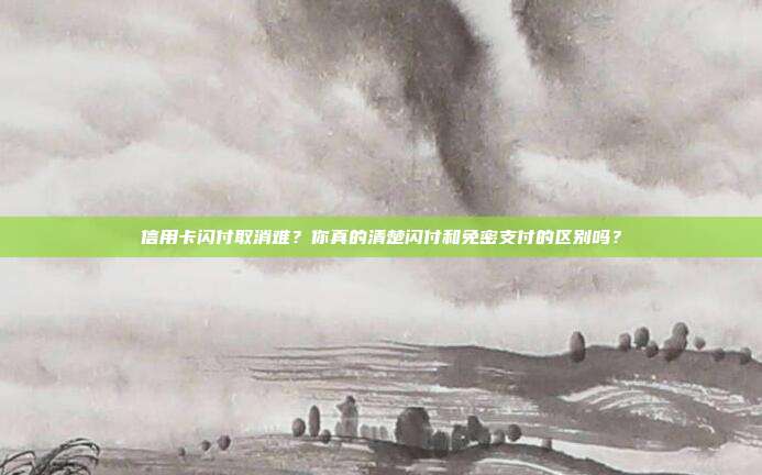 信用卡闪付取消难?你真的清楚闪付和免密支付的区别吗?
