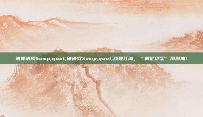 法律法规"碰瓷党"频现江湖,“舆论绑架”何时休!